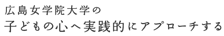 広島女学院大学の子どもの心へ実践的にアプローチする