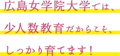 広島女学院大学では、少人数教育だからこそ、しっかり育てます！