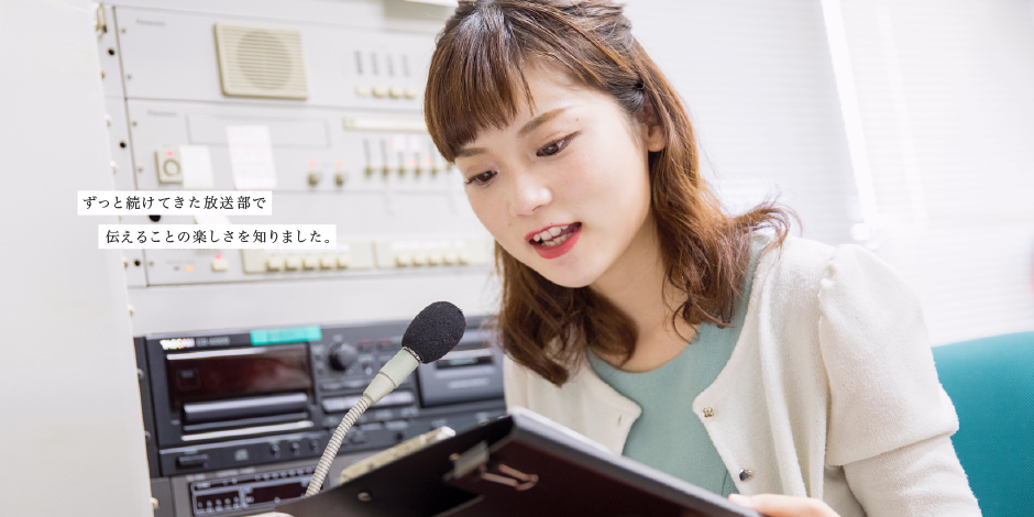 ずっと続けてきた放送部で伝えることの楽しさを知りました。