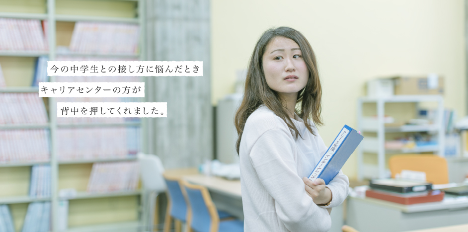 今の中学生との接し方に悩んだときキャリアセンターの方が背中を押してくれました。