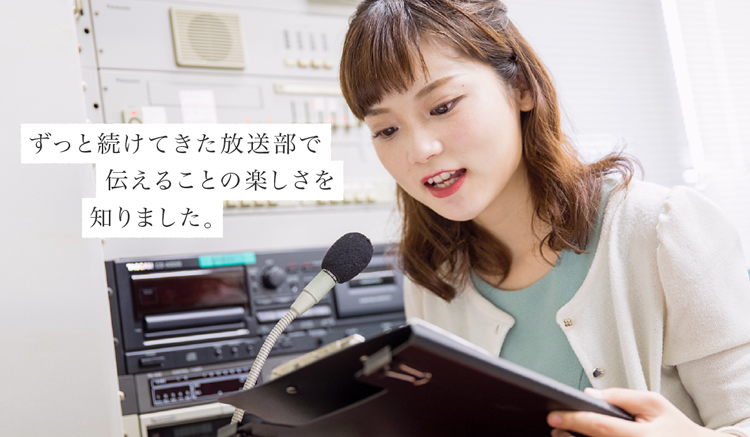 ずっと続けてきた放送部で伝えることの楽しさを知りました。
