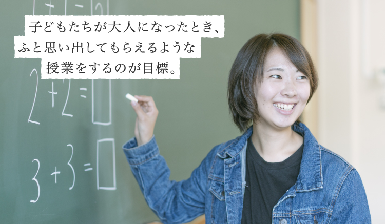 子どもたちが大人になったとき、ふと思い出してもらえるような授業をするのが目標。