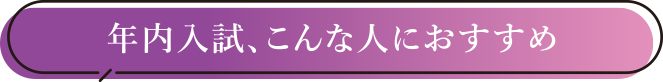 年内入試、こんな人におすすめ