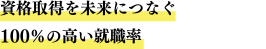 資格取得を未来につなぐ　100%の高い就職率