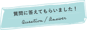 質問に答えてもらいました！