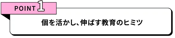 個を活かし、伸ばす教育のヒミツ