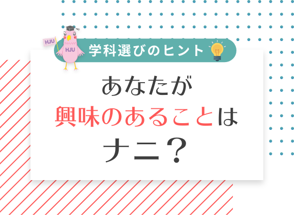 学科選びのヒント あなたが興味のあることはナニ？