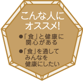 こんな人にオススメ！・「食」と健康に関心がある・「食」を通してみんなを健康にしたい