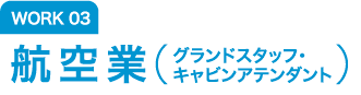 WORK03 航空業（グランドスタッフ・キャビンアテンダント）
