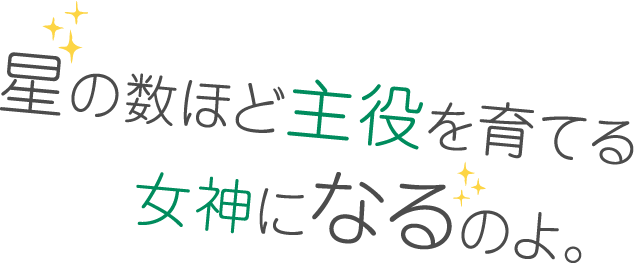 星の数ほど主役を育てる女神になるのよ。