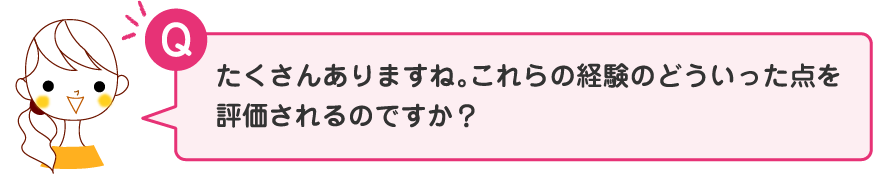 たくさんありますね。これらの経験のどういった点を評価されるのですか？