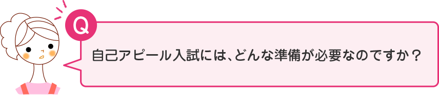 自己アピール入試には、どんな準備が必要なのですか？